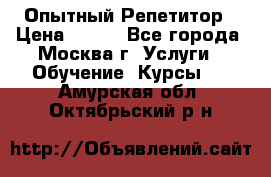 Опытный Репетитор › Цена ­ 550 - Все города, Москва г. Услуги » Обучение. Курсы   . Амурская обл.,Октябрьский р-н